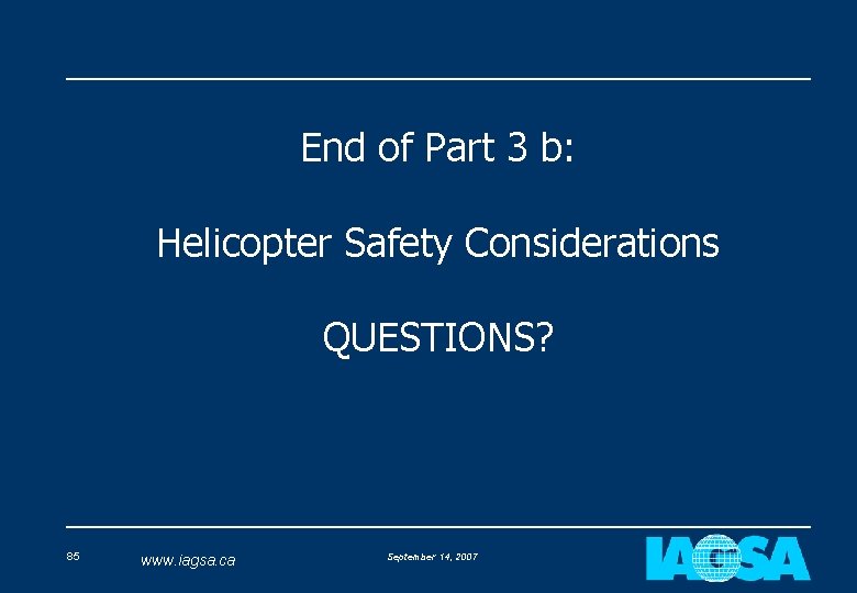 End of Part 3 b: Helicopter Safety Considerations QUESTIONS? 85 www. iagsa. ca September