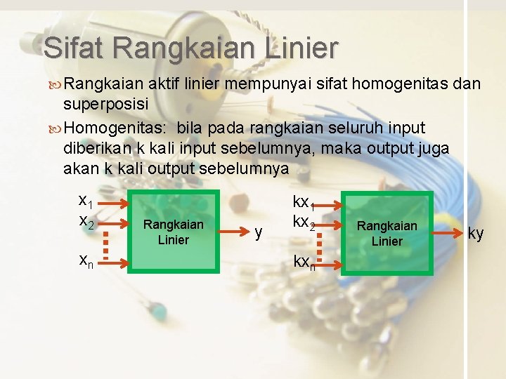 Sifat Rangkaian Linier Rangkaian aktif linier mempunyai sifat homogenitas dan superposisi Homogenitas: bila pada