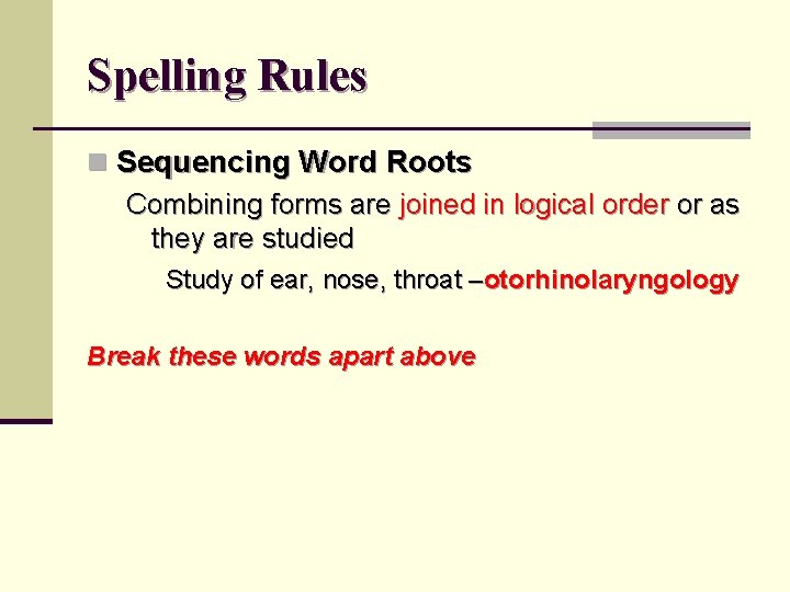 Spelling Rules n Sequencing Word Roots Combining forms are joined in logical order or