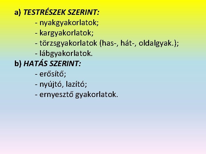 a) TESTRÉSZEK SZERINT: - nyakgyakorlatok; - kargyakorlatok; - törzsgyakorlatok (has-, hát-, oldalgyak. ); -