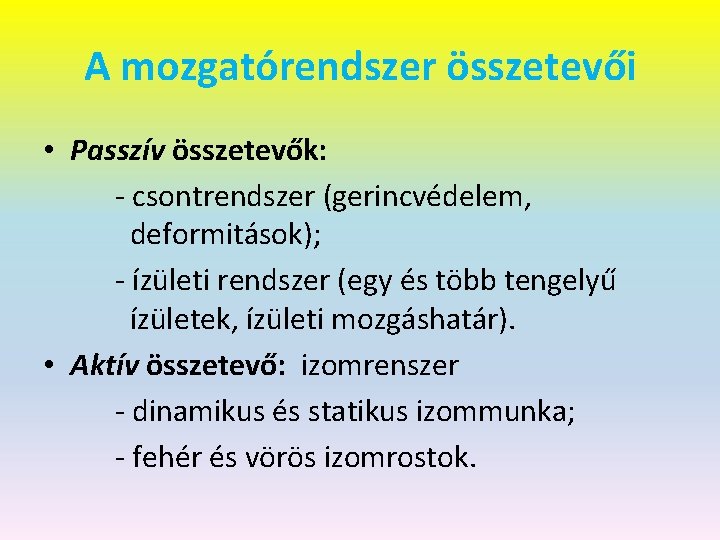 A mozgatórendszer összetevői • Passzív összetevők: - csontrendszer (gerincvédelem, deformitások); - ízületi rendszer (egy