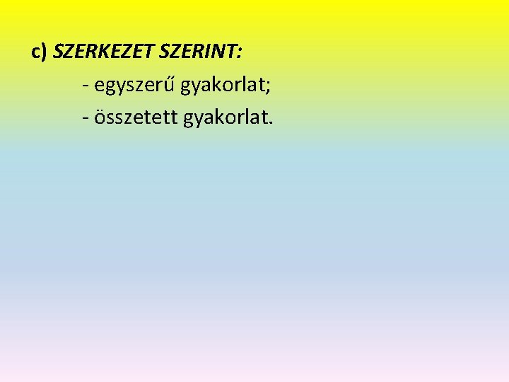 c) SZERKEZET SZERINT: - egyszerű gyakorlat; - összetett gyakorlat. 