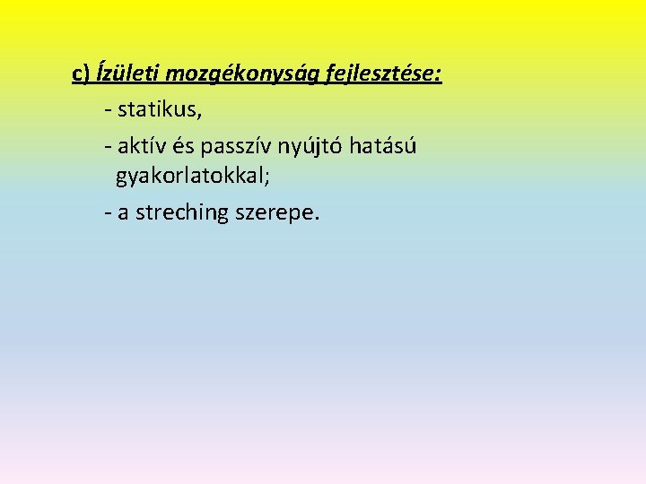 c) Ízületi mozgékonyság fejlesztése: - statikus, - aktív és passzív nyújtó hatású gyakorlatokkal; -