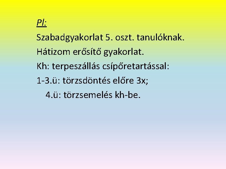 Pl: Szabadgyakorlat 5. oszt. tanulóknak. Hátizom erősítő gyakorlat. Kh: terpeszállás csípőretartással: 1 -3. ü: