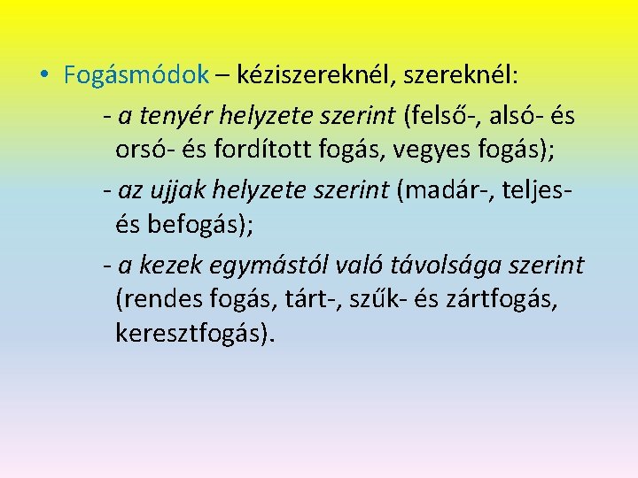  • Fogásmódok – kéziszereknél, szereknél: - a tenyér helyzete szerint (felső-, alsó- és