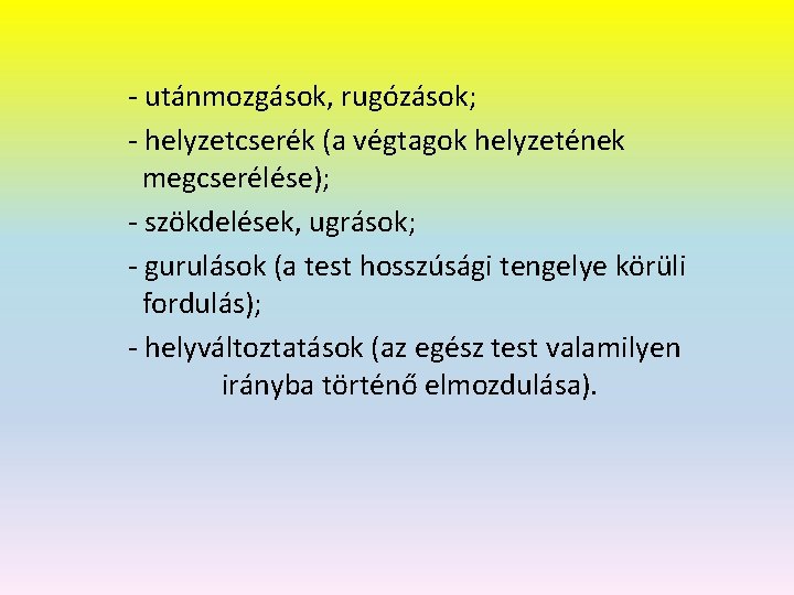 - utánmozgások, rugózások; - helyzetcserék (a végtagok helyzetének megcserélése); - szökdelések, ugrások; - gurulások