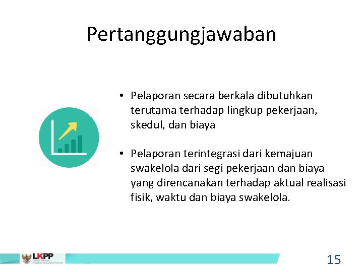 Pertanggungjawaban • Pelaporan secara berkala dibutuhkan terutama terhadap lingkup pekerjaan, skedul, dan biaya •