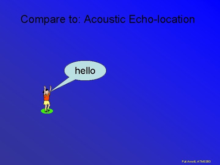 Compare to: Acoustic Echo-location hello Pat Arnott, ATMS 360 