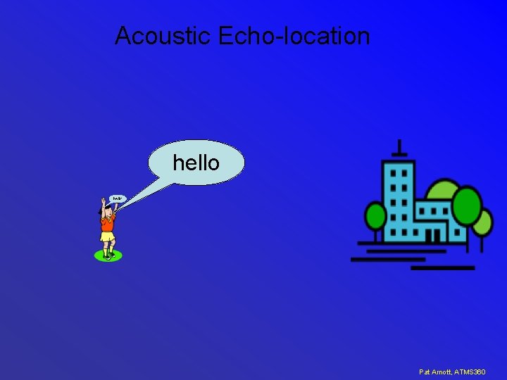 Acoustic Echo-location hello Pat Arnott, ATMS 360 