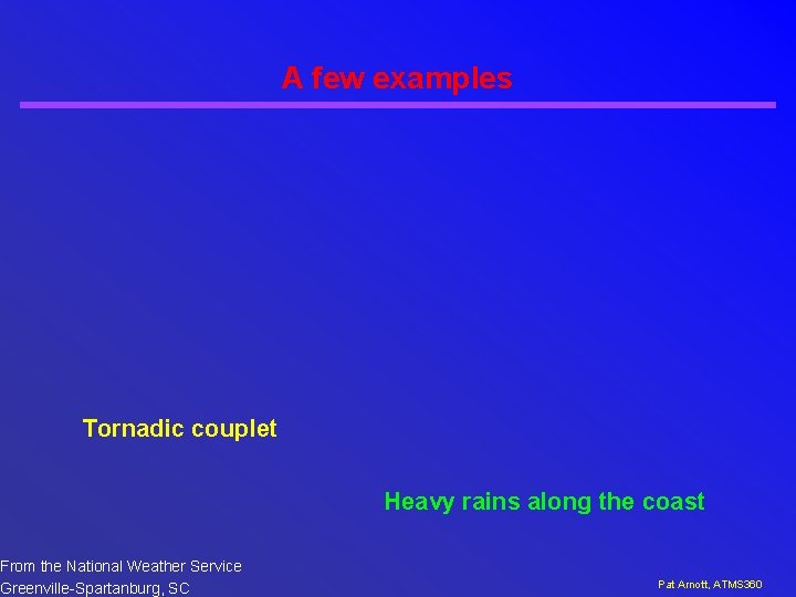 A few examples Tornadic couplet From the National Weather Service Greenville-Spartanburg, SC Heavy rains