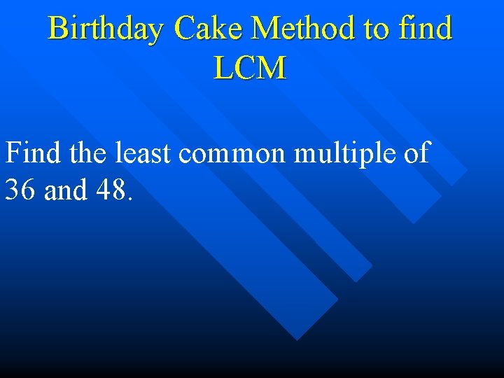 Birthday Cake Method to find LCM Find the least common multiple of 36 and