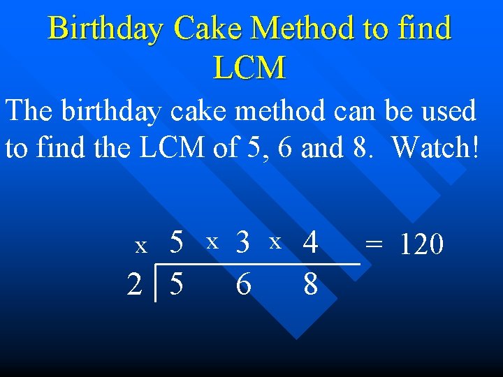 Birthday Cake Method to find LCM The birthday cake method can be used to