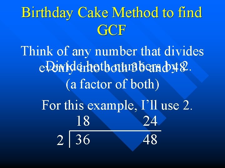 Birthday Cake Method to find GCF Think of any number that divides Divide both