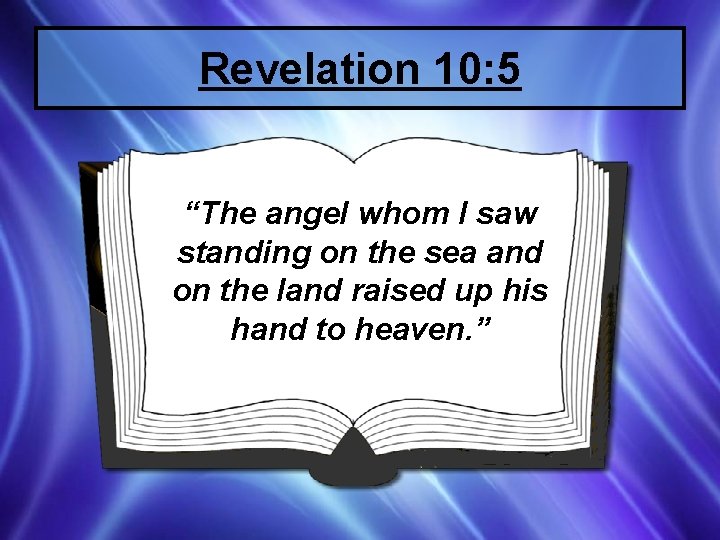 Revelation 10: 5 “The angel whom I saw standing on the sea and on