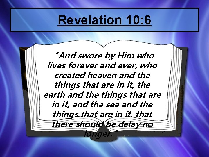 Revelation 10: 6 “And swore by Him who lives forever and ever, who created