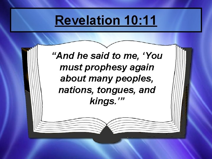 Revelation 10: 11 “And he said to me, ‘You must prophesy again about many