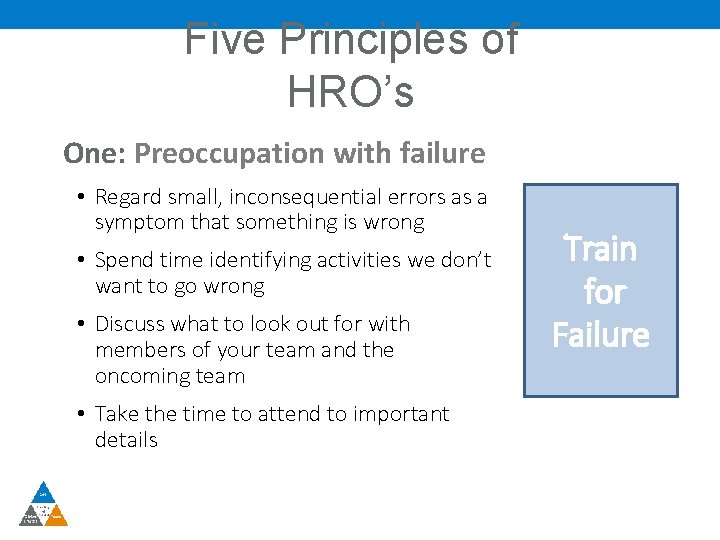 Five Principles of HRO’s One: Preoccupation with failure • Regard small, inconsequential Operating with