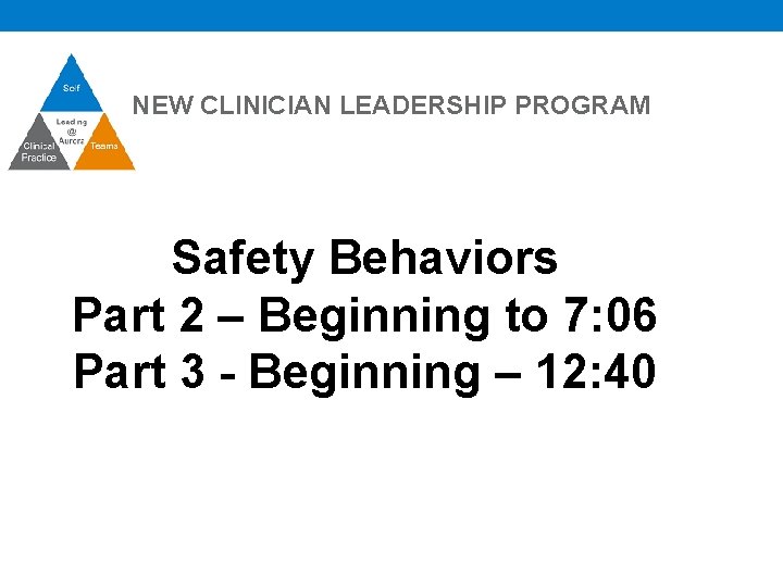 NEW CLINICIAN LEADERSHIP PROGRAM Safety Behaviors Part 2 – Beginning to 7: 06 Part