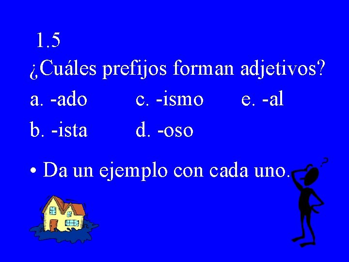 1. 5 ¿Cuáles prefijos forman adjetivos? a. -ado c. -ismo e. -al b. -ista