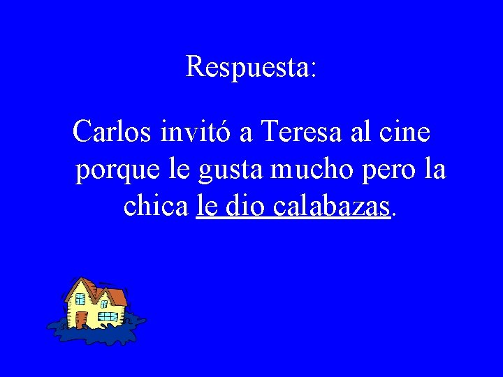 Respuesta: Carlos invitó a Teresa al cine porque le gusta mucho pero la chica