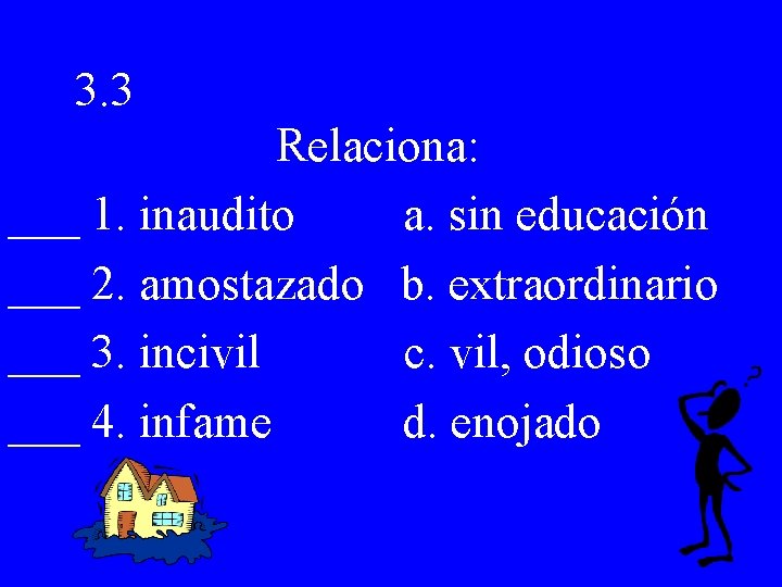 3. 3 Relaciona: ___ 1. inaudito a. sin educación ___ 2. amostazado b. extraordinario