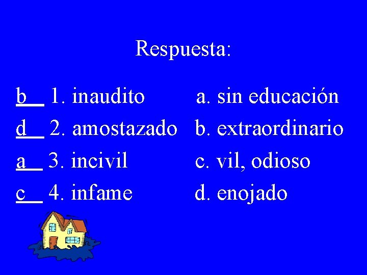 Respuesta: b d a c 1. inaudito 2. amostazado 3. incivil 4. infame a.