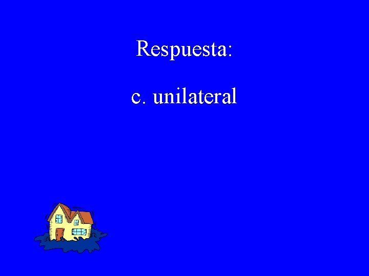 Respuesta: c. unilateral 