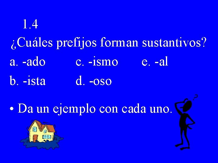 1. 4 ¿Cuáles prefijos forman sustantivos? a. -ado c. -ismo e. -al b. -ista