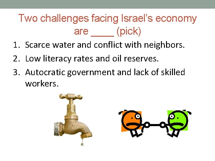 Two challenges facing Israel’s economy are ____ (pick) 1. Scarce water and conflict with