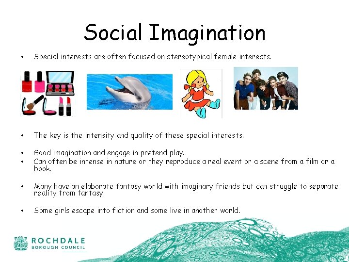 Social Imagination • Special interests are often focused on stereotypical female interests. • The