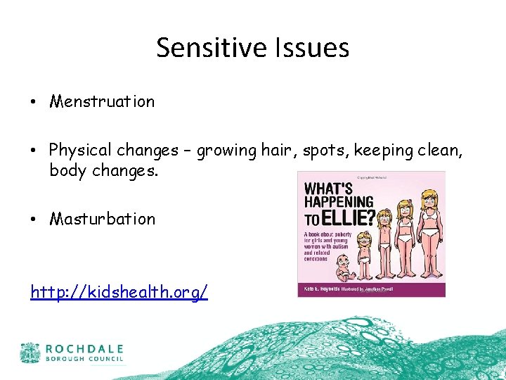 Sensitive Issues • Menstruation • Physical changes – growing hair, spots, keeping clean, body