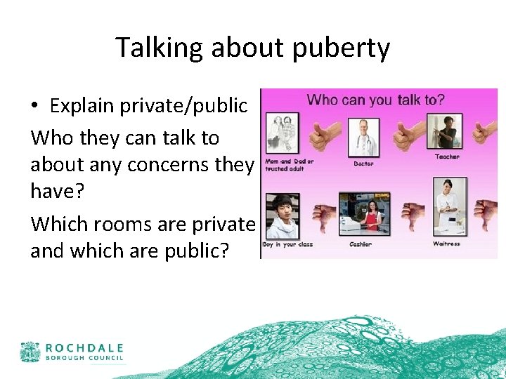 Talking about puberty • Explain private/public Who they can talk to about any concerns