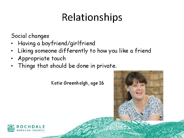 Relationships Social changes • Having a boyfriend/girlfriend • Liking someone differently to how you