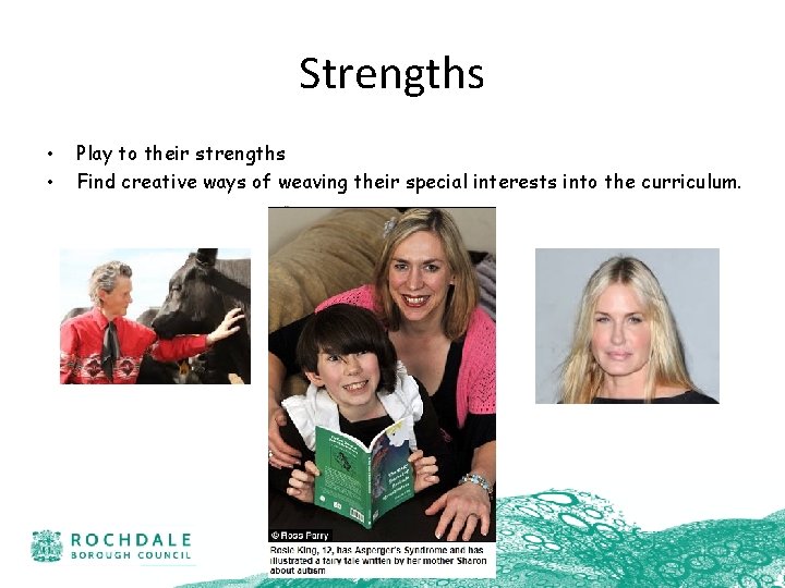 Strengths • • Play to their strengths Find creative ways of weaving their special