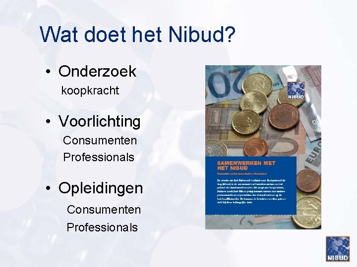 Wat doet het Nibud? • Onderzoek koopkracht • Voorlichting Consumenten Professionals • Opleidingen Consumenten