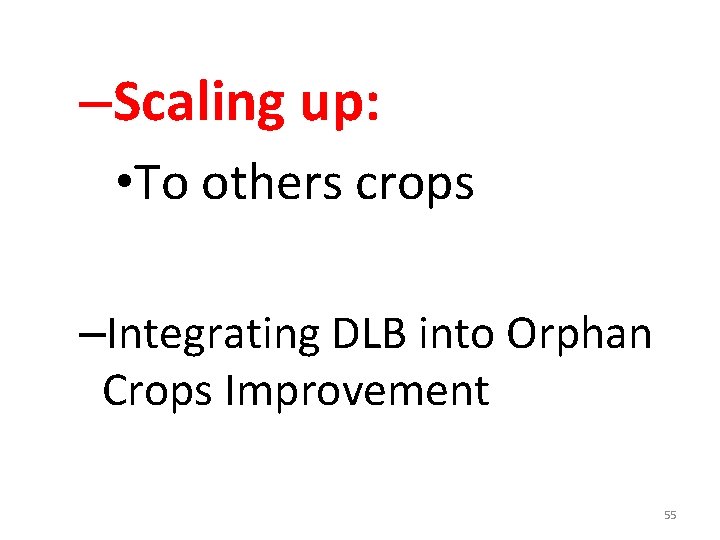 –Scaling up: • To others crops –Integrating DLB into Orphan Crops Improvement 55 