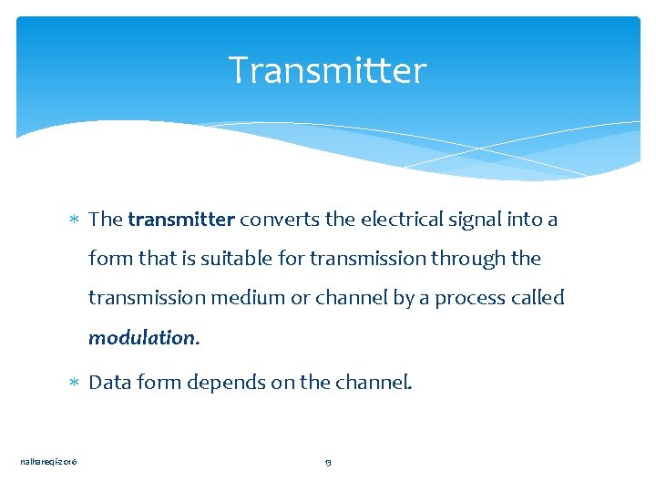 Transmitter The transmitter converts the electrical signal into a form that is suitable for