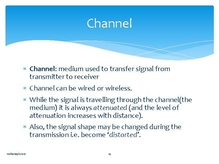 Channel Channel: medium used to transfer signal from transmitter to receiver Channel can be