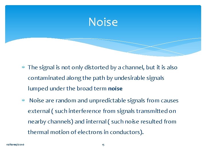 Noise The signal is not only distorted by a channel, but it is also