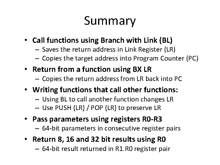 Summary • Call functions using Branch with Link (BL) – Saves the return address