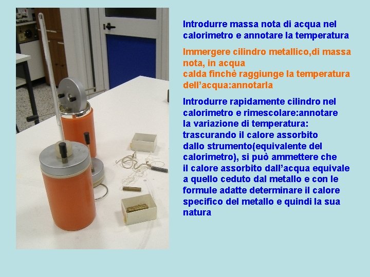 Introdurre massa nota di acqua nel calorimetro e annotare la temperatura Immergere cilindro metallico,