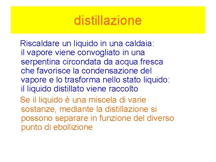 distillazione Riscaldare un liquido in una caldaia: il vapore viene convogliato in una serpentina