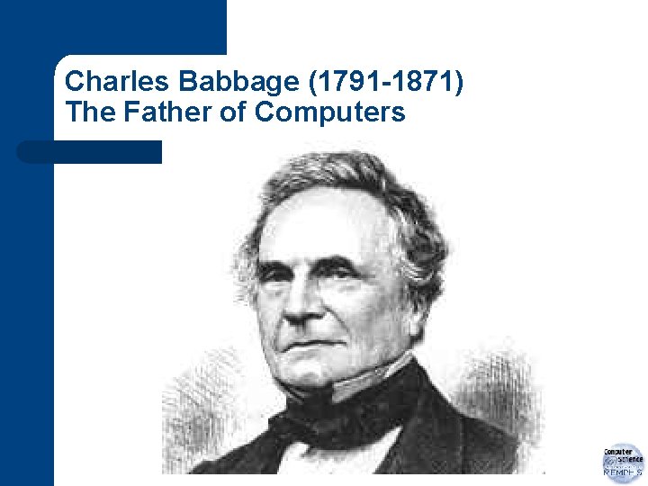 Charles Babbage (1791 -1871) The Father of Computers 