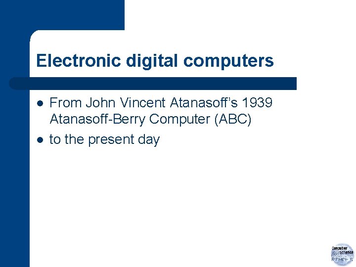 Electronic digital computers l l From John Vincent Atanasoff’s 1939 Atanasoff-Berry Computer (ABC) to