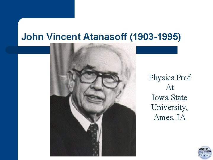 John Vincent Atanasoff (1903 -1995) Physics Prof At Iowa State University, Ames, IA 