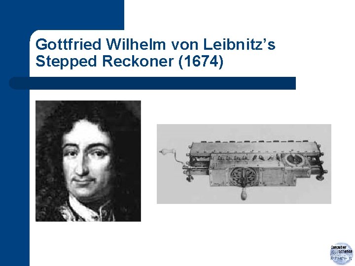 Gottfried Wilhelm von Leibnitz’s Stepped Reckoner (1674) 