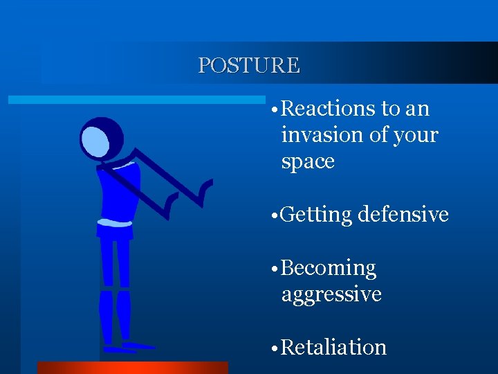 POSTURE • Reactions to an invasion of your space • Getting defensive • Becoming