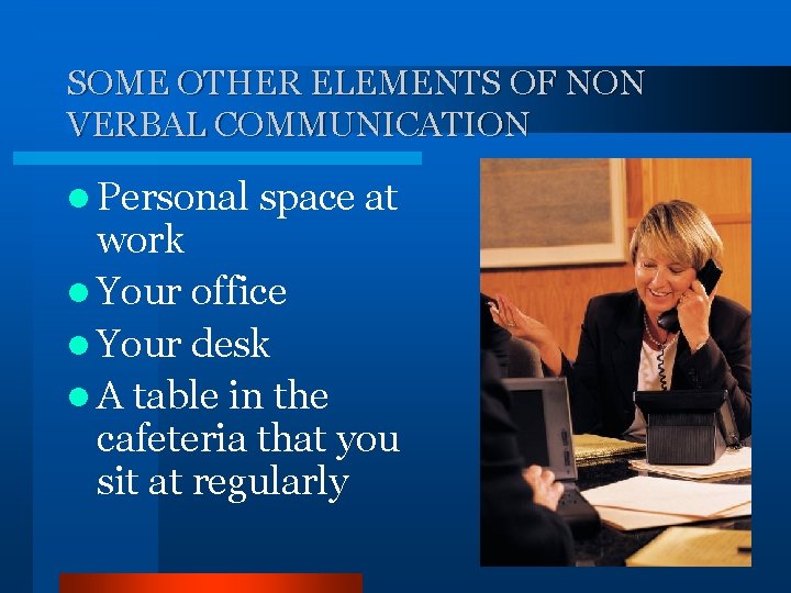 SOME OTHER ELEMENTS OF NON VERBAL COMMUNICATION l Personal space at work l Your
