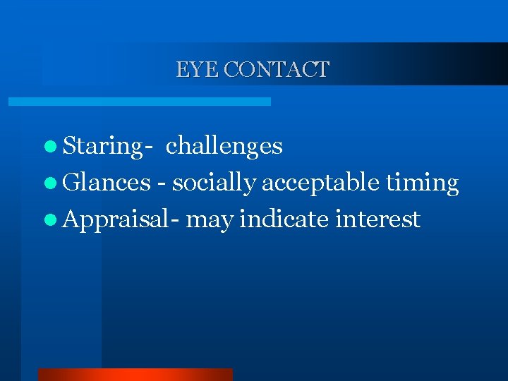 EYE CONTACT l Staring- challenges l Glances - socially acceptable timing l Appraisal- may