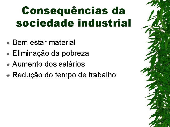 Consequências da sociedade industrial Bem estar material Eliminação da pobreza Aumento dos salários Redução